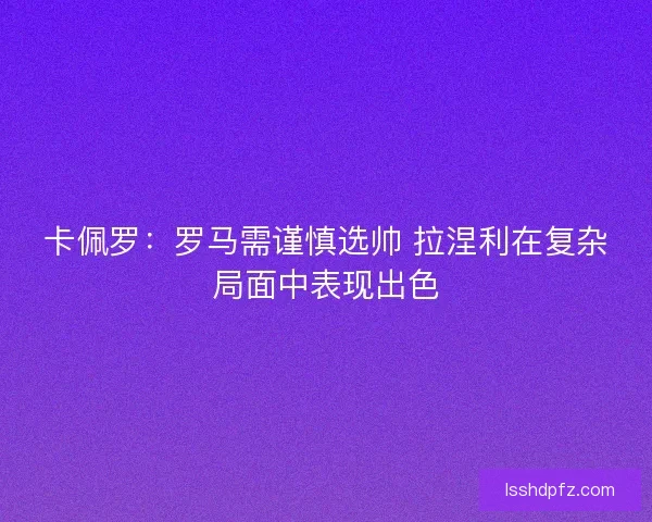 卡佩罗：罗马需谨慎选帅 拉涅利在复杂局面中表现出色
