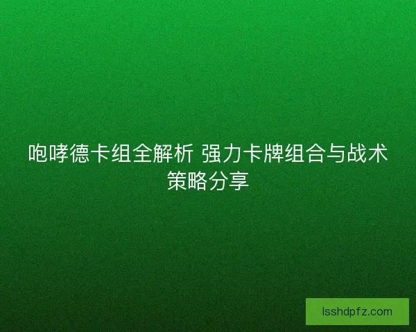 咆哮德卡组全解析 强力卡牌组合与战术策略分享 咆哮德卡组全解析 强力卡牌组合与战术策略分享