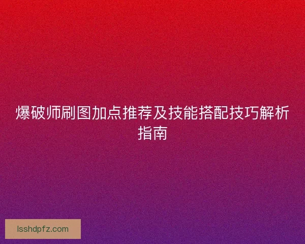 爆破师刷图加点推荐及技能搭配技巧解析指南
