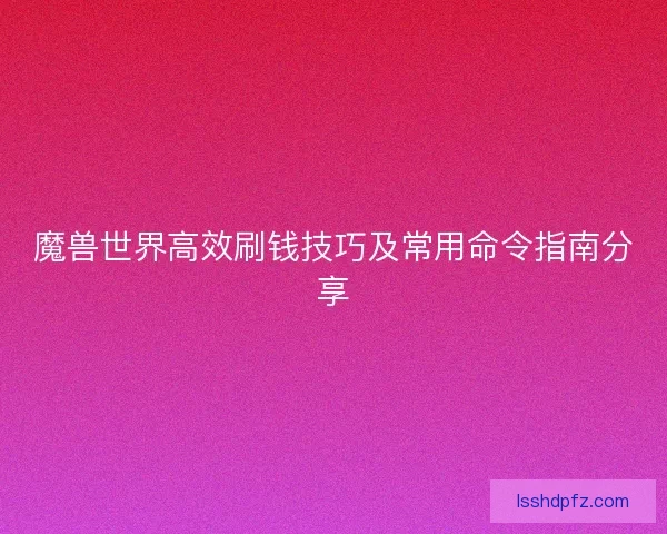 魔兽世界高效刷钱技巧及常用命令指南分享
