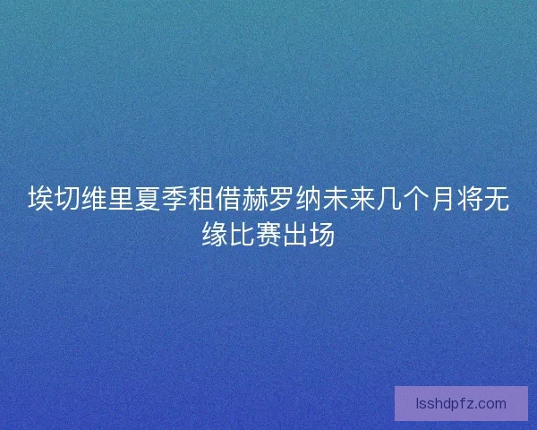 埃切维里夏季租借赫罗纳未来几个月将无缘比赛出场