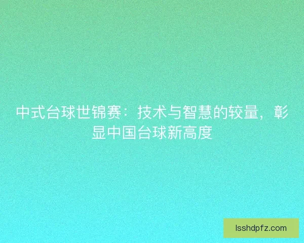 中式台球世锦赛：技术与智慧的较量，彰显中国台球新高度