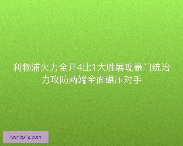 利物浦火力全开4比1大胜展现豪门统治力攻防两端全面碾压对手